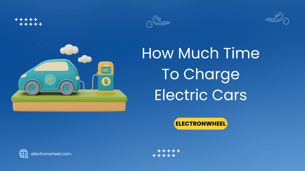How Much Time To Charge Electric Cars - ElectronWheel