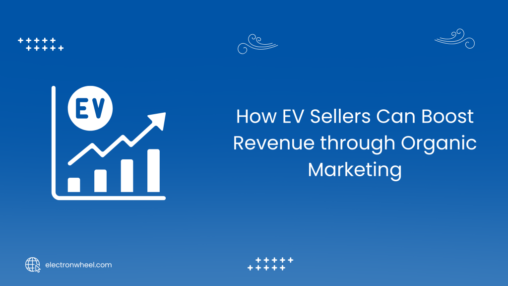 How EV Sellers Can Boost Revenue through Organic Marketing