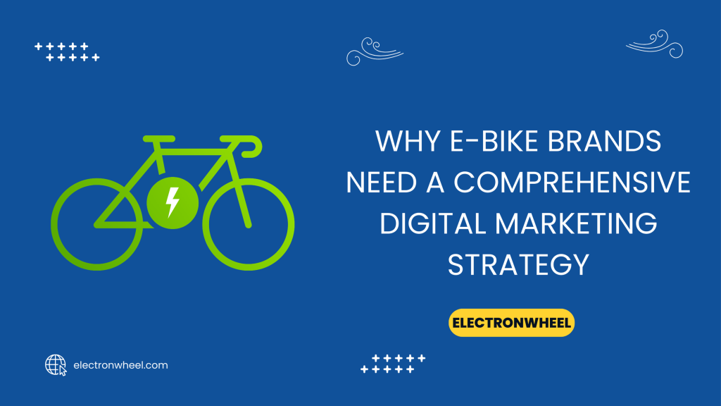 Why E-Bike Brands Need a Comprehensive Digital Marketing Strategy